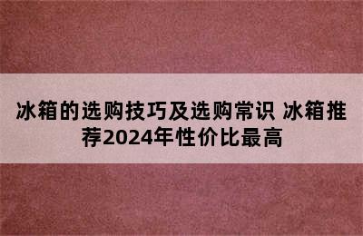 冰箱的选购技巧及选购常识 冰箱推荐2024年性价比最高